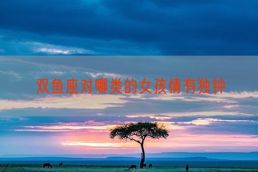 双鱼座对哪类的女孩情有独钟(图1)
