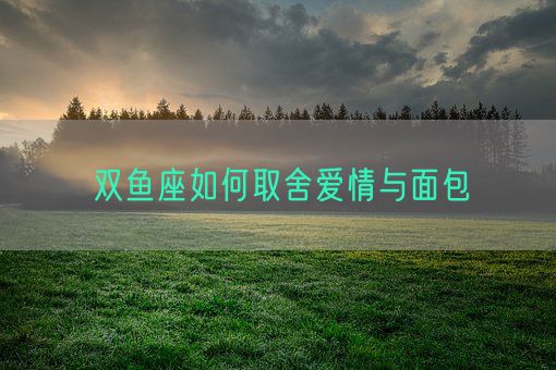 双鱼座如何取舍爱情与面包(图1)