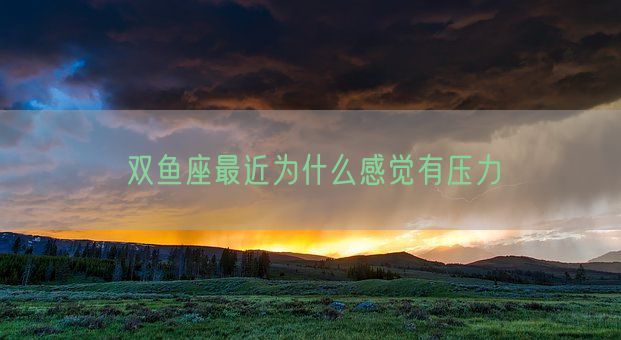 双鱼座最近为什么感觉有压力(图1)