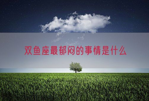 双鱼座最郁闷的事情是什么(图1)