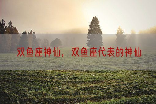 双鱼座神仙，双鱼座代表的神仙(图1)