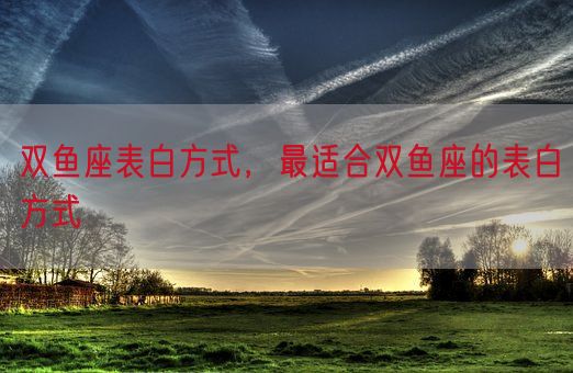 双鱼座表白方式，最适合双鱼座的表白方式(图1)