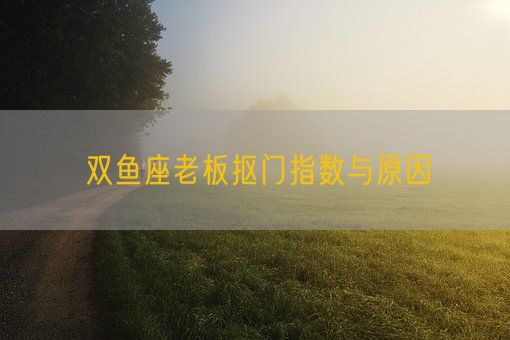 双鱼座老板抠门指数与原因(图1)