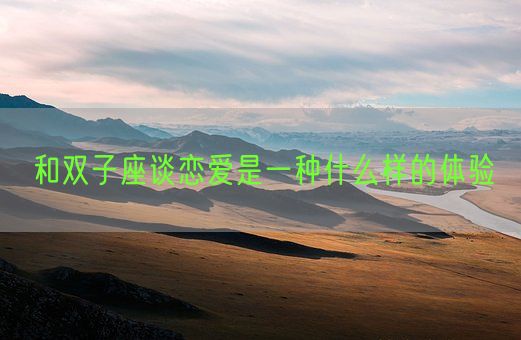 和双子座谈恋爱是一种什么样的体验(图1) 和双子座谈恋爱是一种什么样的体验(图1)