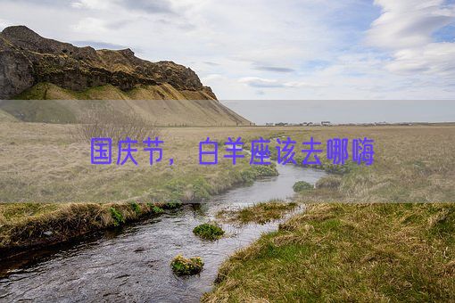 国庆节，白羊座该去哪嗨(图1)