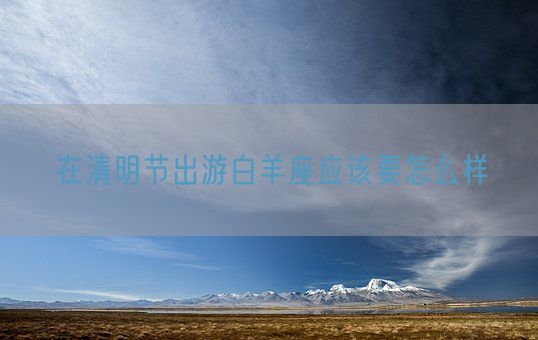 在清明节出游白羊座应该要怎么样(图1)