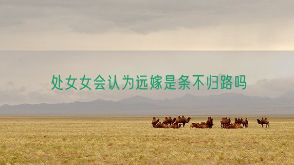 处女女会认为远嫁是条不归路吗(图1) 处女女会认为远嫁是条不归路吗(图1)