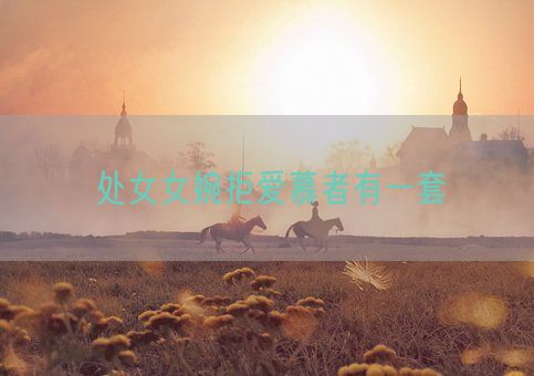 处女女婉拒爱慕者有一套(图1) 处女女婉拒爱慕者有一套(图1)