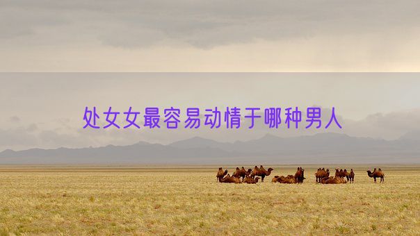 处女女最容易动情于哪种男人(图1)