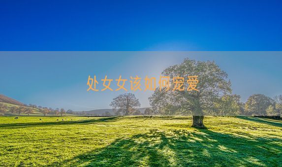 处女女该如何宠爱(图1)