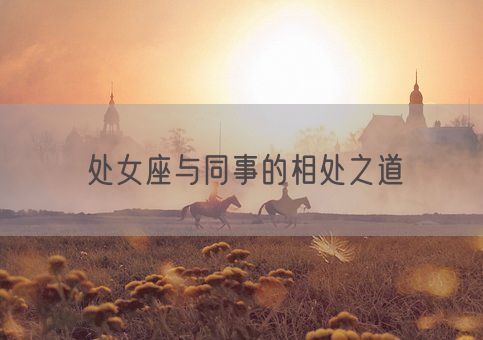 处女座与同事的相处之道(图1) 处女座与同事的相处之道(图1)