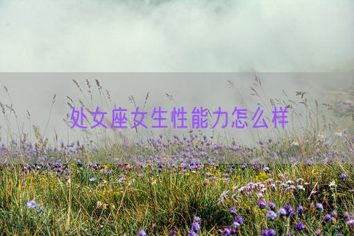 处女座女生性能力怎么样(图1) 处女座女生性能力怎么样(图1)
