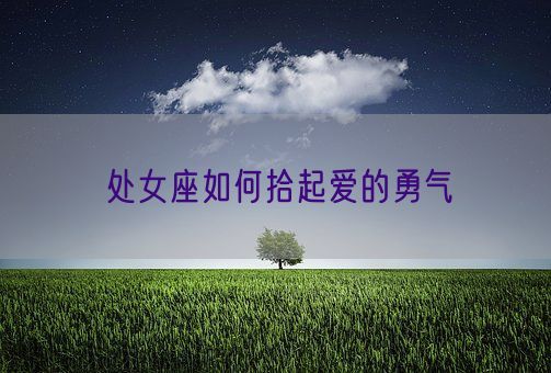 处女座如何拾起爱的勇气(图1) 处女座如何拾起爱的勇气(图1)