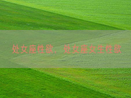 处女座性欲,处女座女生性欲(图1) 处女座性欲,处女座女生性欲(图1)