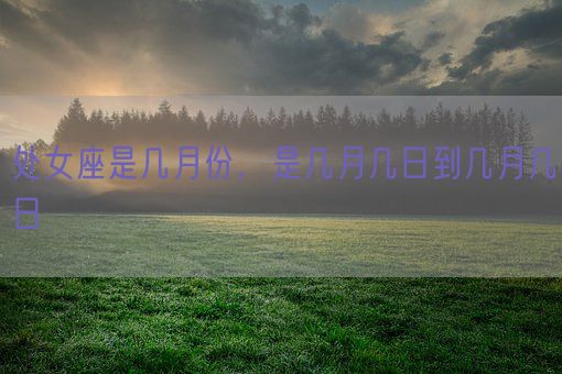 处女座是几月份,是几月几日到几月几日(图1) 处女座是几月份,是几月几日到几月几日(图1)