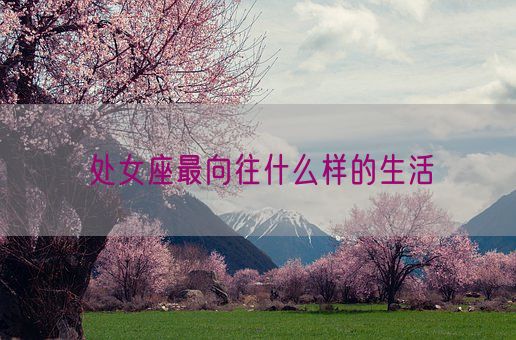 处女座最向往什么样的生活(图1) 处女座最向往什么样的生活(图1)