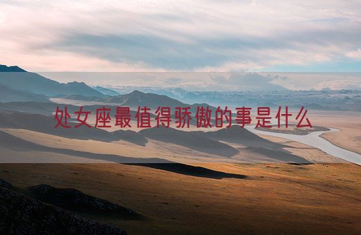 处女座最值得骄傲的事是什么(图1) 处女座最值得骄傲的事是什么(图1)