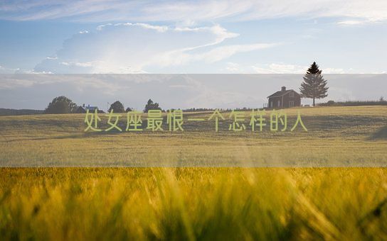 处女座最恨一个怎样的人(图1) 处女座最恨一个怎样的人(图1)