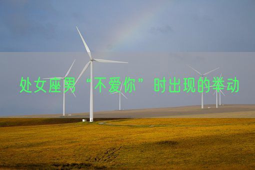 处女座男“不爱你”时出现的举动(图1) 处女座男“不爱你”时出现的举动(图1)