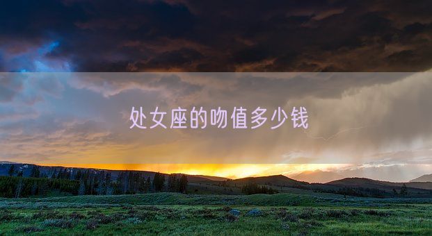 处女座的吻值多少钱(图1) 处女座的吻值多少钱(图1)