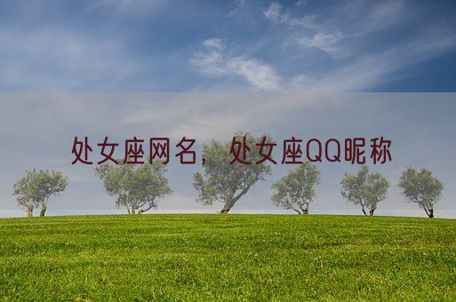 处女座网名,处女座QQ昵称(图1) 处女座网名,处女座QQ昵称(图1)