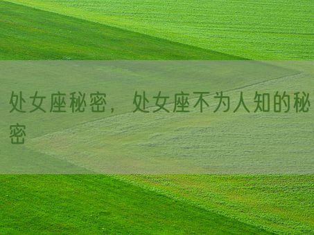 处女座秘密,处女座不为人知的秘密(图1) 处女座秘密,处女座不为人知的秘密(图1)