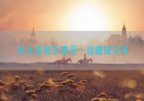 处女座能否接受一段暧昧关系(图1) 处女座能否接受一段暧昧关系(图1)