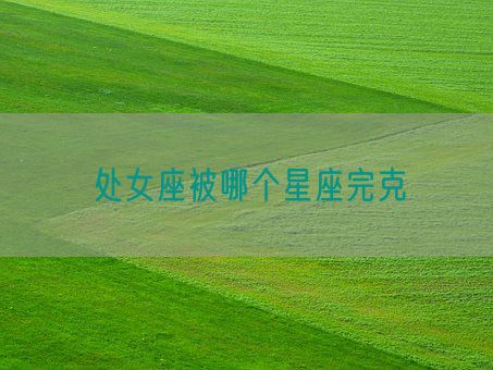 处女座被哪个星座完克(图1) 处女座被哪个星座完克(图1)