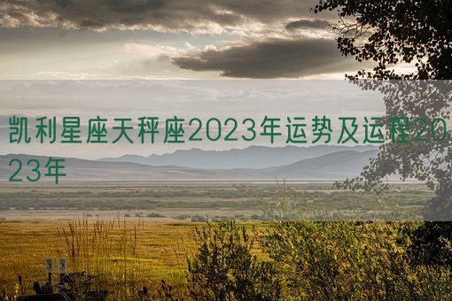 凯利星座天秤座2023年运势及运程2023年(图1)