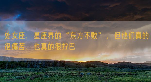 处女座，星座界的“东方不败”，但他们真的很痛苦，也真的很拧巴(图1)