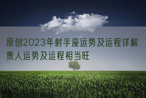 原创2023年射手座运势及运程详解 贵人运势及运程相当旺(图1)