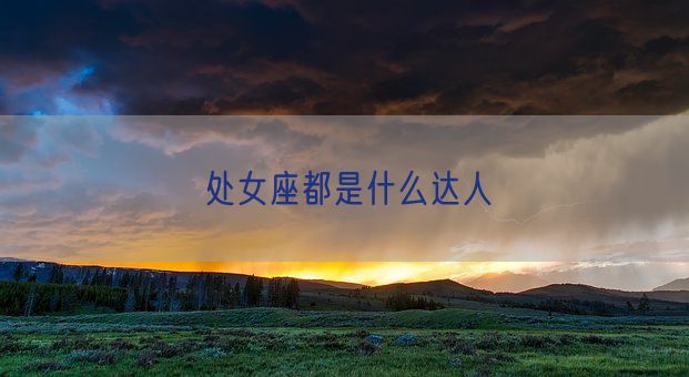 处女座都是什么达人(图1) 处女座都是什么达人(图1)