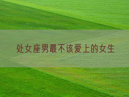 处女座男最不该爱上的女生(图1)