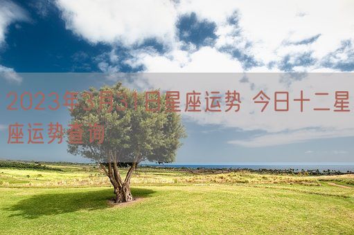 2023年3月31日星座运势 今日十二星座运势查询(图1)