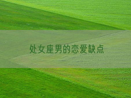 处女座男的恋爱缺点(图1) 处女座男的恋爱缺点(图1)