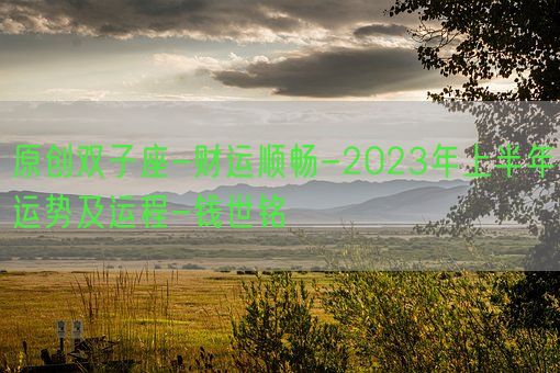 原创双子座-财运顺畅-2023年上半年运势及运程-钱世铭(图1)