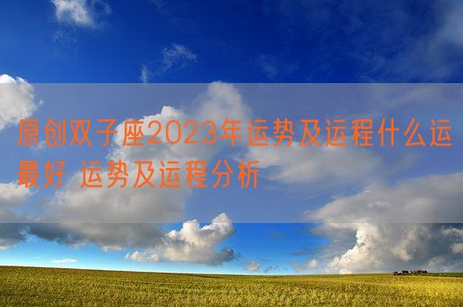 原创双子座2023年运势及运程什么运最好 运势及运程分析(图1) 原创双子座2023年运势及运程什么运最好 运势及运程分析(图1)