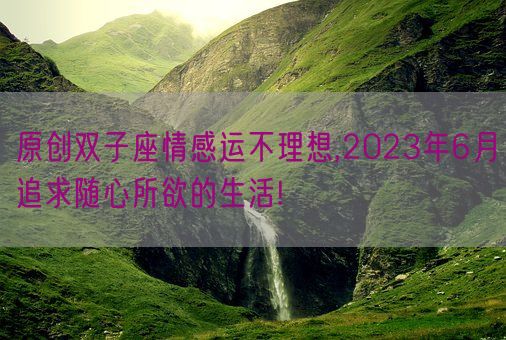 原创双子座情感运不理想,2023年6月追求随心所欲的生活!(图1)