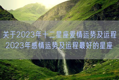 关于2023年十二星座爱情运势及运程 2023年感情运势及运程最好的星座(图1)