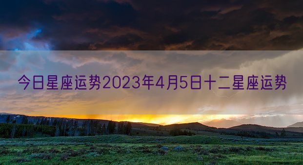 今日星座运势2023年4月5日十二星座运势(图1)