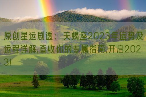 原创星运剧透：天蝎座2023年运势及运程详解,查收你的专属指南,开启2023!(图1)