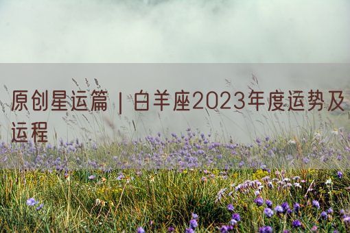 原创星运篇｜白羊座2023年度运势及运程(图1)