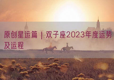 原创星运篇|双子座2023年度运势及运程(图1) 原创星运篇|双子座2023年度运势及运程(图1)