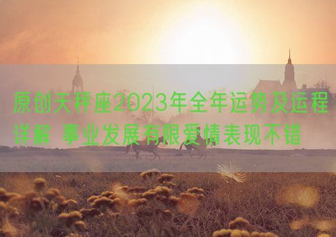 原创天秤座2023年全年运势及运程详解 事业发展有限爱情表现不错(图1)