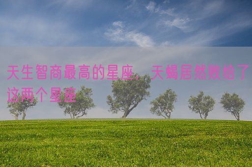 天生智商最高的星座，天蝎居然败给了这两个星座(图1)