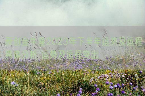 原创金牛座2023年下半年运势及运程具体分析 运势及运程突出(图1) 原创金牛座2023年下半年运势及运程具体分析 运势及运程突出(图1)