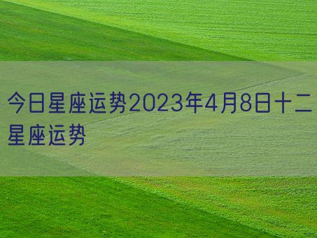 今日星座运势2023年4月8日十二星座运势(图1)