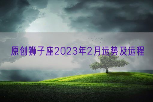 原创狮子座2023年2月运势及运程(图1)