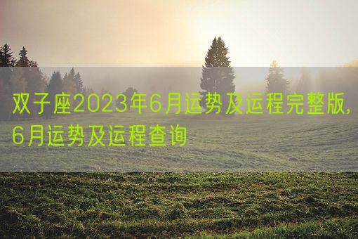 双子座2023年6月运势及运程完整版,6月运势及运程查询(图1) 双子座2023年6月运势及运程完整版,6月运势及运程查询(图1)