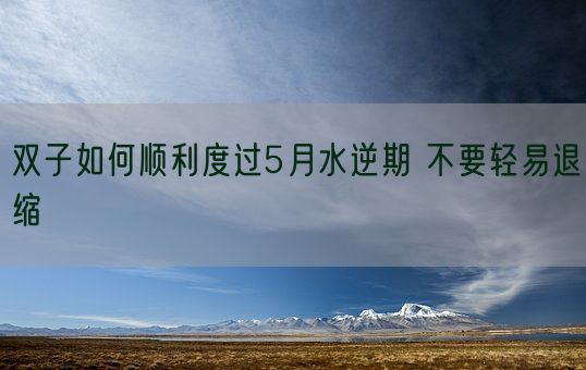 双子如何顺利度过5月水逆期 不要轻易退缩(图1)